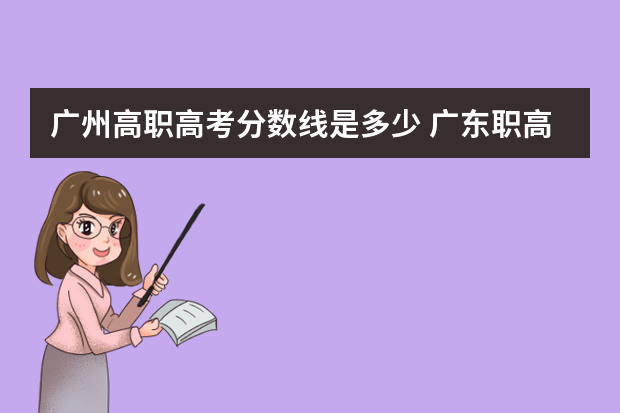 广州高职高考分数线是多少 广东职高高考3+1大专学校分数线